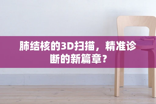 肺结核的3D扫描，精准诊断的新篇章？