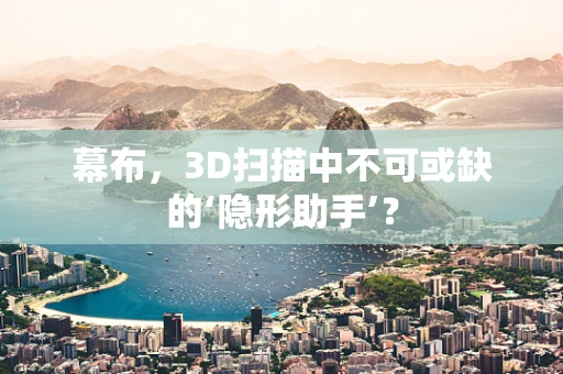 幕布，3D扫描中不可或缺的‘隐形助手’？