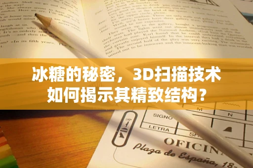 冰糖的秘密，3D扫描技术如何揭示其精致结构？