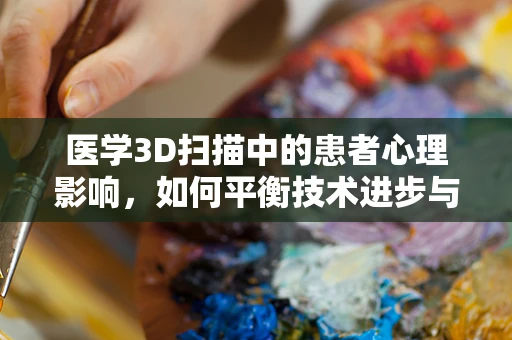 医学3D扫描中的患者心理影响，如何平衡技术进步与人文关怀？