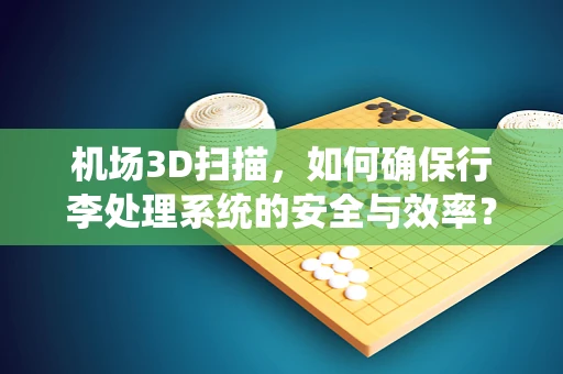 机场3D扫描，如何确保行李处理系统的安全与效率？