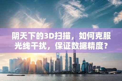 阴天下的3D扫描，如何克服光线干扰，保证数据精度？