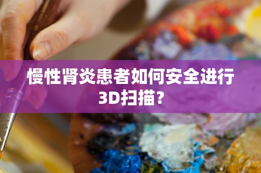 慢性肾炎患者如何安全进行3D扫描？