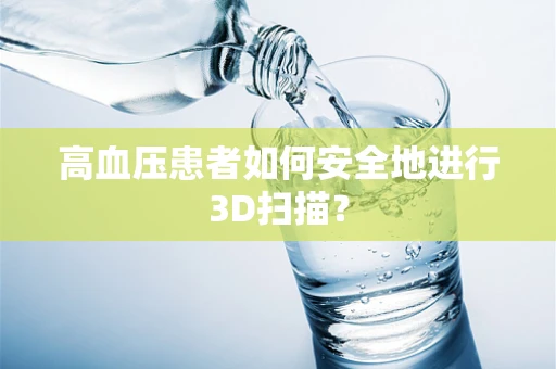 高血压患者如何安全地进行3D扫描？