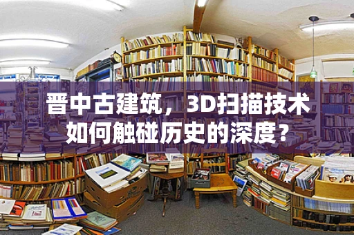 晋中古建筑，3D扫描技术如何触碰历史的深度？