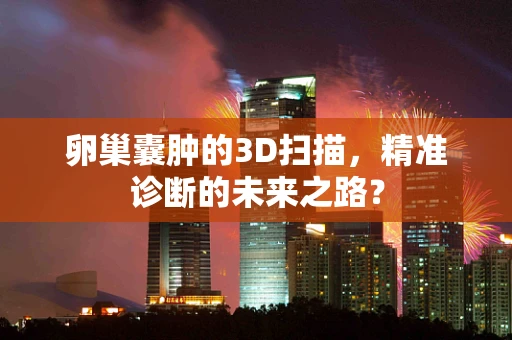 卵巢囊肿的3D扫描，精准诊断的未来之路？