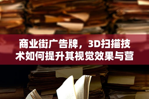 商业街广告牌，3D扫描技术如何提升其视觉效果与营销效率？