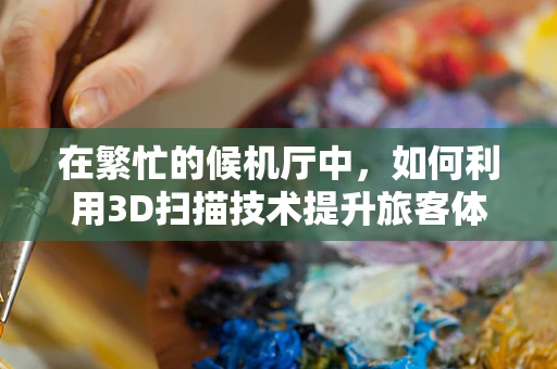 在繁忙的候机厅中，如何利用3D扫描技术提升旅客体验？