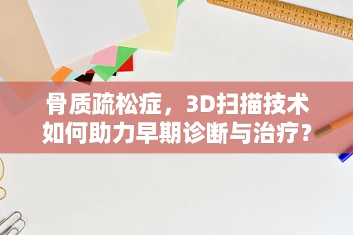 骨质疏松症，3D扫描技术如何助力早期诊断与治疗？