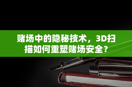 赌场中的隐秘技术，3D扫描如何重塑赌场安全？