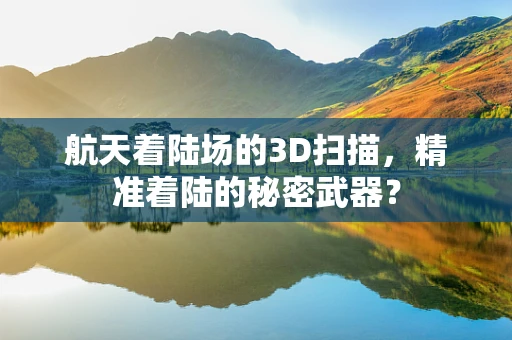 航天着陆场的3D扫描，精准着陆的秘密武器？