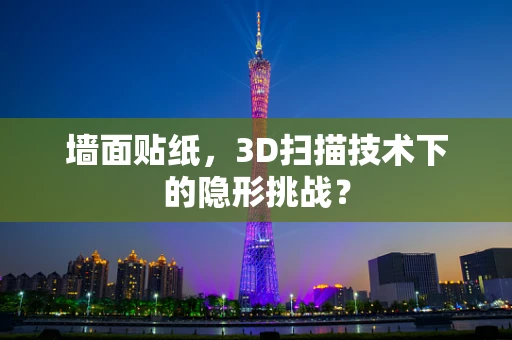 墙面贴纸，3D扫描技术下的隐形挑战？