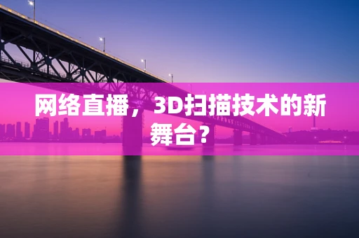 网络直播，3D扫描技术的新舞台？