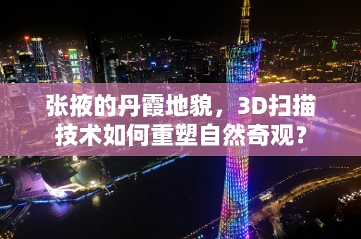 张掖的丹霞地貌，3D扫描技术如何重塑自然奇观？