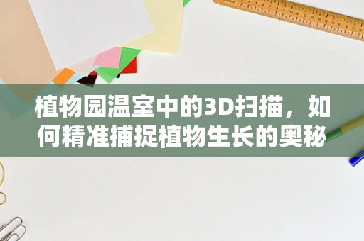 植物园温室中的3D扫描，如何精准捕捉植物生长的奥秘？