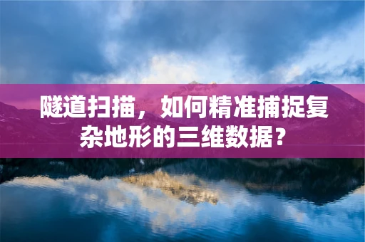 隧道扫描，如何精准捕捉复杂地形的三维数据？