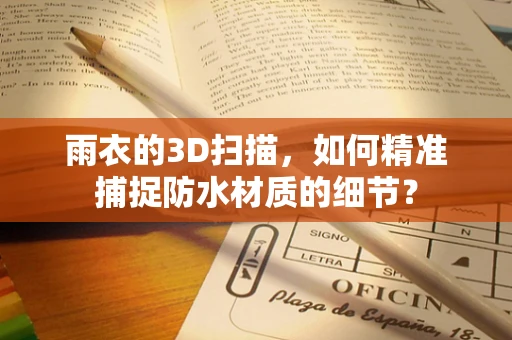 雨衣的3D扫描，如何精准捕捉防水材质的细节？