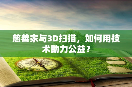 慈善家与3D扫描，如何用技术助力公益？