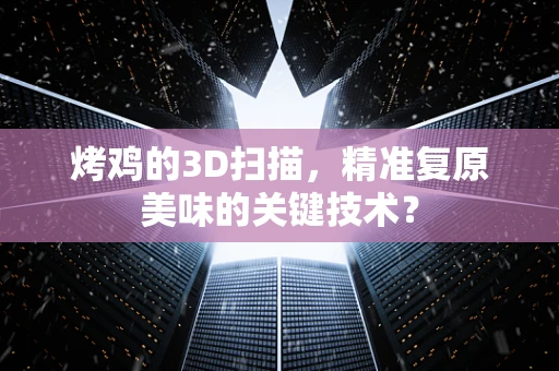 烤鸡的3D扫描，精准复原美味的关键技术？