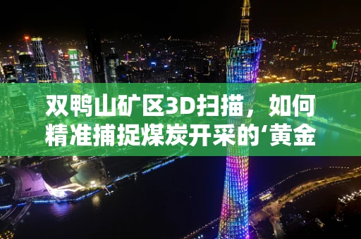 双鸭山矿区3D扫描，如何精准捕捉煤炭开采的‘黄金’数据？