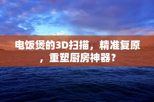 电饭煲的3D扫描，精准复原，重塑厨房神器？