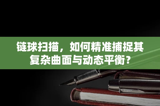 链球扫描，如何精准捕捉其复杂曲面与动态平衡？