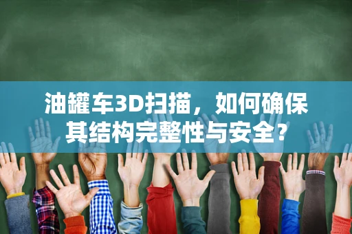 油罐车3D扫描，如何确保其结构完整性与安全？