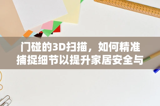 门碰的3D扫描，如何精准捕捉细节以提升家居安全与便利？