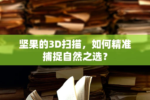 坚果的3D扫描，如何精准捕捉自然之选？