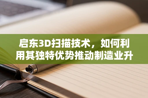 启东3D扫描技术，如何利用其独特优势推动制造业升级？