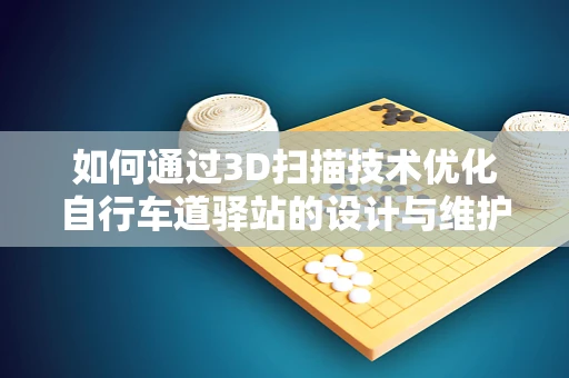 如何通过3D扫描技术优化自行车道驿站的设计与维护？