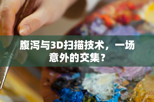 腹泻与3D扫描技术，一场意外的交集？