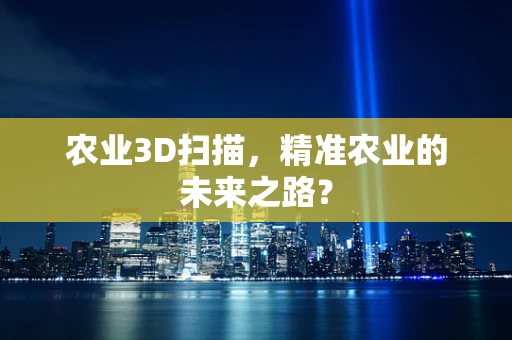 农业3D扫描，精准农业的未来之路？