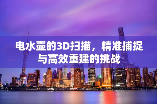 电水壶的3D扫描，精准捕捉与高效重建的挑战