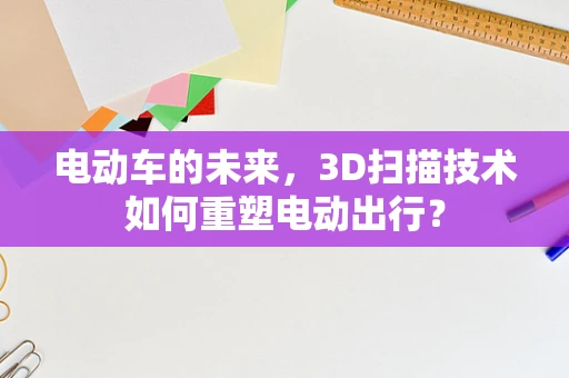 电动车的未来，3D扫描技术如何重塑电动出行？