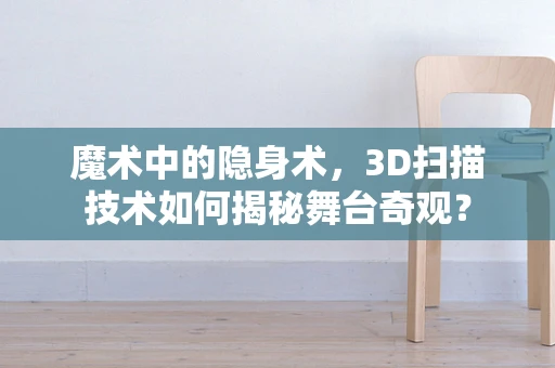 魔术中的隐身术，3D扫描技术如何揭秘舞台奇观？