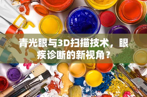 青光眼与3D扫描技术，眼疾诊断的新视角？