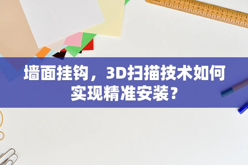 墙面挂钩，3D扫描技术如何实现精准安装？