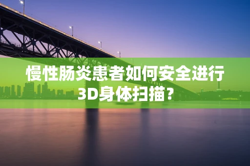 慢性肠炎患者如何安全进行3D身体扫描？