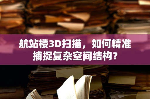 航站楼3D扫描，如何精准捕捉复杂空间结构？