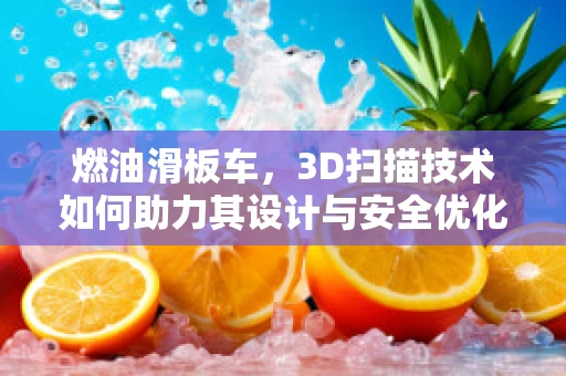 燃油滑板车，3D扫描技术如何助力其设计与安全优化？