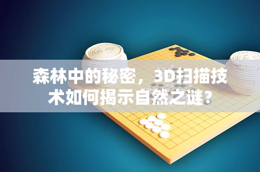 森林中的秘密，3D扫描技术如何揭示自然之谜？