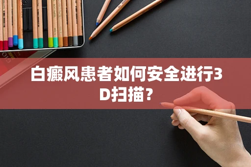 白癜风患者如何安全进行3D扫描？