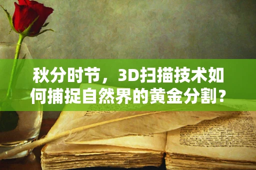 秋分时节，3D扫描技术如何捕捉自然界的黄金分割？