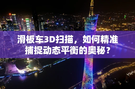 滑板车3D扫描，如何精准捕捉动态平衡的奥秘？