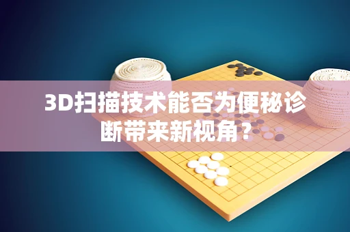 3D扫描技术能否为便秘诊断带来新视角？