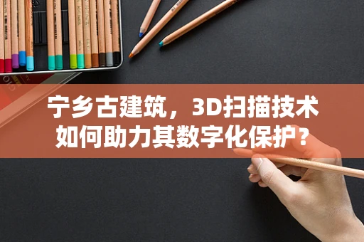 宁乡古建筑，3D扫描技术如何助力其数字化保护？