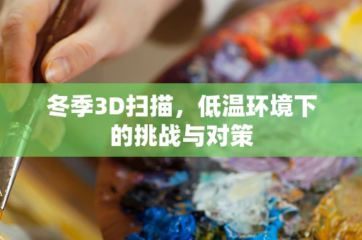 冬季3D扫描，低温环境下的挑战与对策