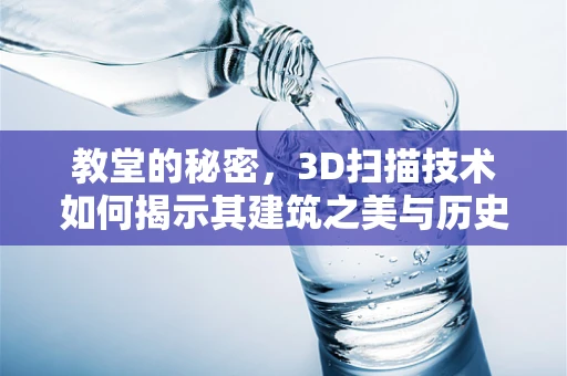 教堂的秘密，3D扫描技术如何揭示其建筑之美与历史之谜？