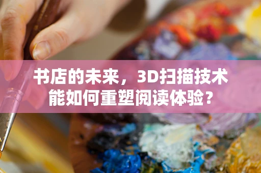 书店的未来，3D扫描技术能如何重塑阅读体验？